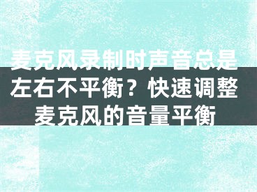 麦克风录制时声音总是左右不平衡？快速调整麦克风的音量平衡