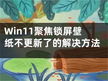 Win11聚焦锁屏壁纸不更新了的解决方法