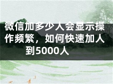 微信加多少人会显示操作频繁，如何快速加人到5000人