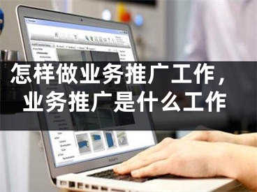 怎样做业务推广工作，业务推广是什么工作