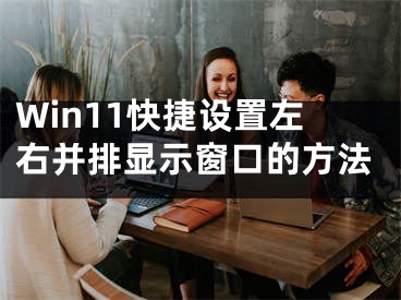 Win11快捷设置左右并排显示窗口的方法