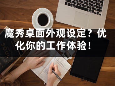 魔秀桌面外观设定？优化你的工作体验！