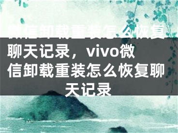 微信卸载重装怎么恢复聊天记录，vivo微信卸载重装怎么恢复聊天记录