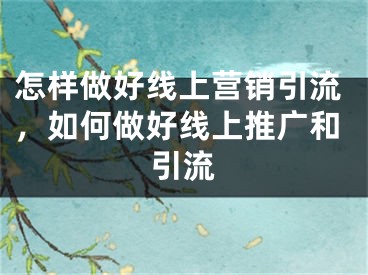 怎样做好线上营销引流，如何做好线上推广和引流