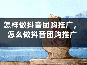 怎样做抖音团购推广，怎么做抖音团购推广