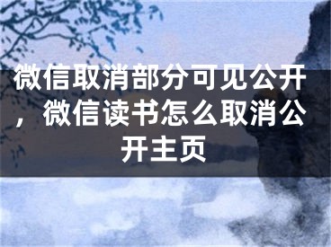 微信取消部分可见公开，微信读书怎么取消公开主页