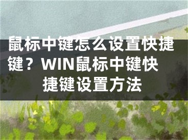 鼠标中键怎么设置快捷键？WIN鼠标中键快捷键设置方法