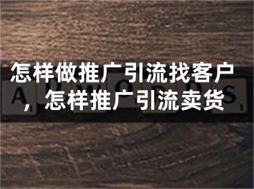 怎样做推广引流找客户，怎样推广引流卖货