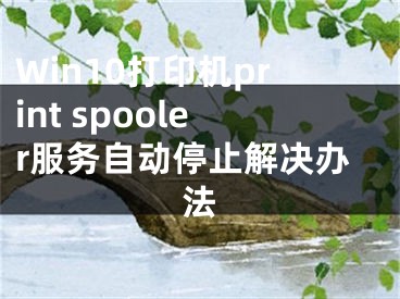 Win10打印机print spooler服务自动停止解决办法