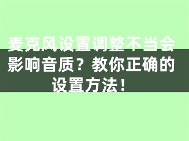 麦克风设置调整不当会影响音质？教你正确的设置方法！