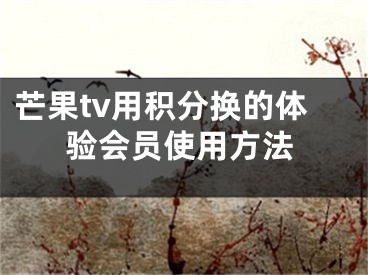 芒果tv用积分换的体验会员使用方法