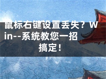 鼠标右键设置丢失？Win--系统教您一招搞定！