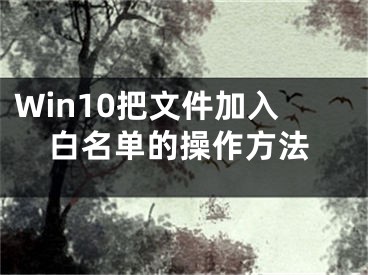 Win10把文件加入白名单的操作方法