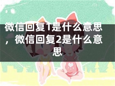 微信回复1是什么意思，微信回复2是什么意思