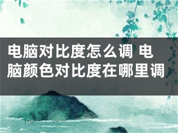 电脑对比度怎么调 电脑颜色对比度在哪里调