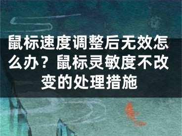 鼠标速度调整后无效怎么办？鼠标灵敏度不改变的处理措施