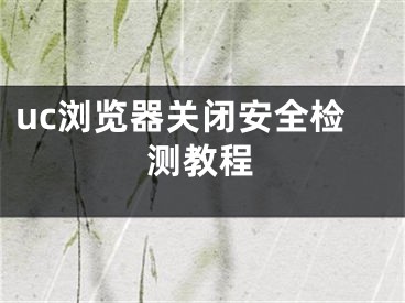 uc浏览器关闭安全检测教程