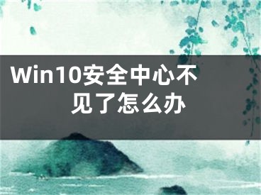 Win10安全中心不见了怎么办