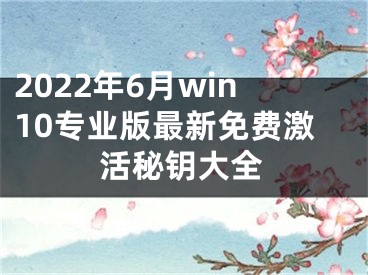 2022年6月win10专业版最新免费激活秘钥大全