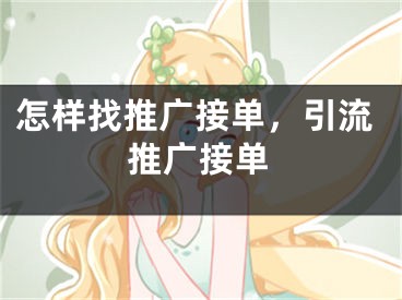 怎样找推广接单，引流推广接单