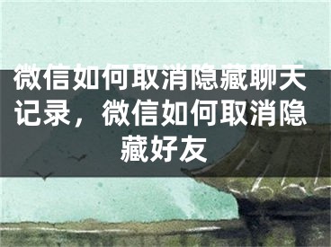 微信如何取消隐藏聊天记录，微信如何取消隐藏好友