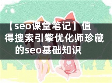 【seo课堂笔记】值得搜索引擎优化师珍藏的seo基础知识