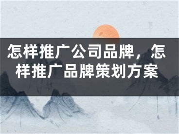 怎样推广公司品牌，怎样推广品牌策划方案