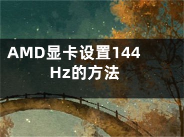 AMD显卡设置144Hz的方法
