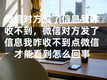 微信对方发了信息我咋收不到，微信对方发了信息我咋收不到点微信才能看到怎么回事