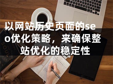 以网站历史页面的seo优化策略，来确保整站优化的稳定性 