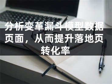 分析变革漏斗模型数据页面，从而提升落地页转化率