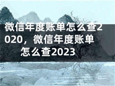 微信年度账单怎么查2020，微信年度账单怎么查2023