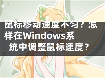 鼠标移动速度不匀？怎样在Windows系统中调整鼠标速度？