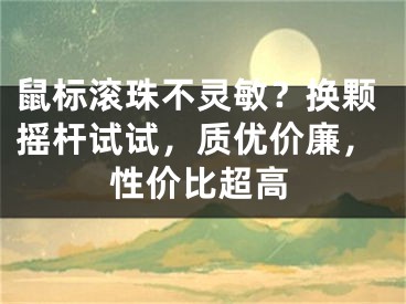 鼠标滚珠不灵敏？换颗摇杆试试，质优价廉，性价比超高