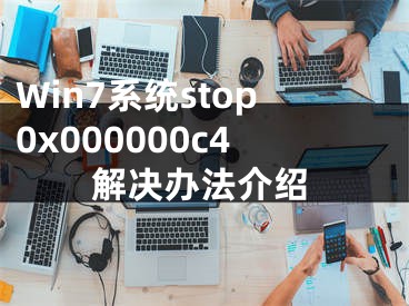 Win7系统stop0x000000c4解决办法介绍