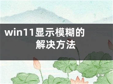 win11显示模糊的解决方法