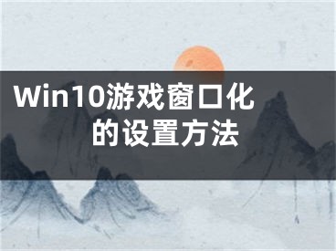 Win10游戏窗口化的设置方法