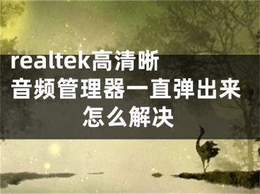 realtek高清晰音频管理器一直弹出来怎么解决