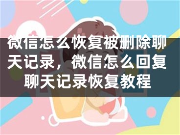 微信怎么恢复被删除聊天记录，微信怎么回复聊天记录恢复教程