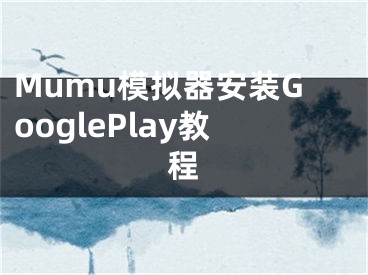 Mumu模拟器安装GooglePlay教程