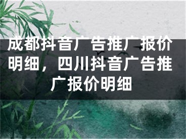 成都抖音广告推广报价明细，四川抖音广告推广报价明细