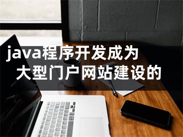 java程序开发成为大型门户网站建设的 