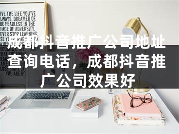 成都抖音推广公司地址查询电话，成都抖音推广公司效果好
