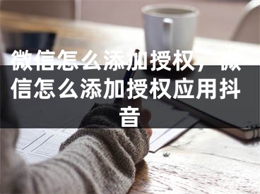 微信怎么添加授权，微信怎么添加授权应用抖音