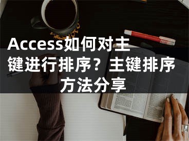 Access如何对主键进行排序？主键排序方法分享