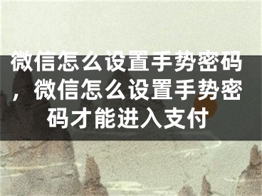 微信怎么设置手势密码，微信怎么设置手势密码才能进入支付