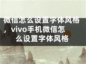 微信怎么设置字体风格，vivo手机微信怎么设置字体风格