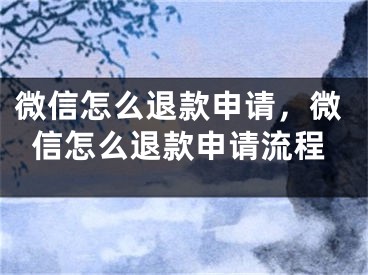 微信怎么退款申请，微信怎么退款申请流程