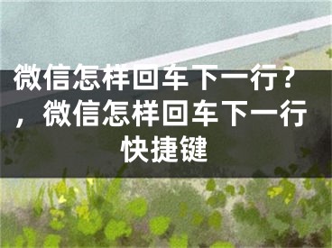 微信怎样回车下一行？，微信怎样回车下一行快捷键