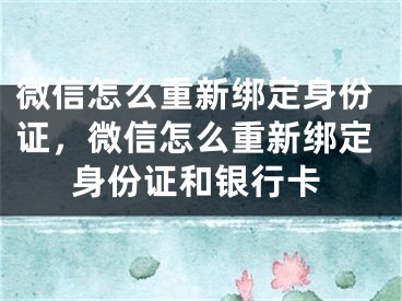 微信怎么重新绑定身份证，微信怎么重新绑定身份证和银行卡